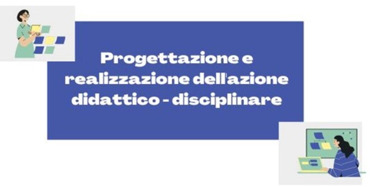 Anno di prova 2022-23, settimo appuntamento: Progettazione e realizzazione dell'azione didattico – disciplinare -