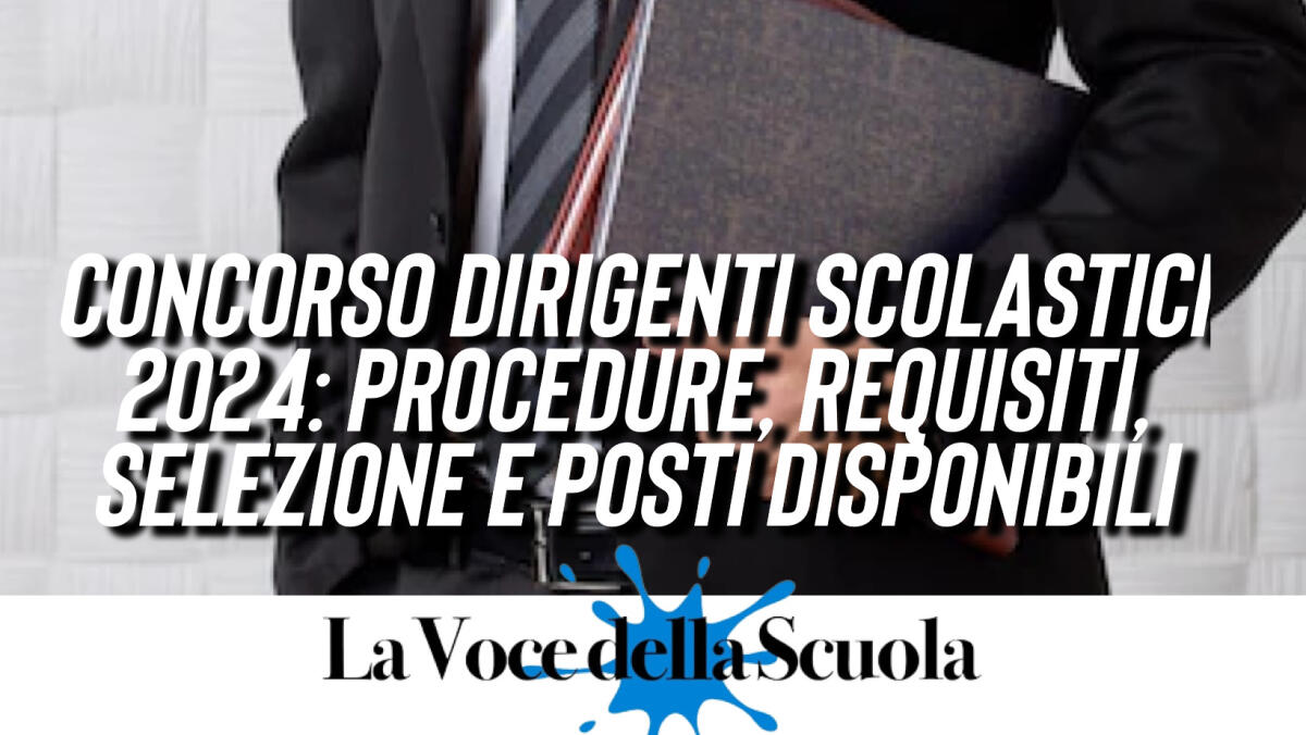 Concorso Dirigenti Scolastici 2024: Procedure, Requisiti, Selezione e Posti disponibili - 
