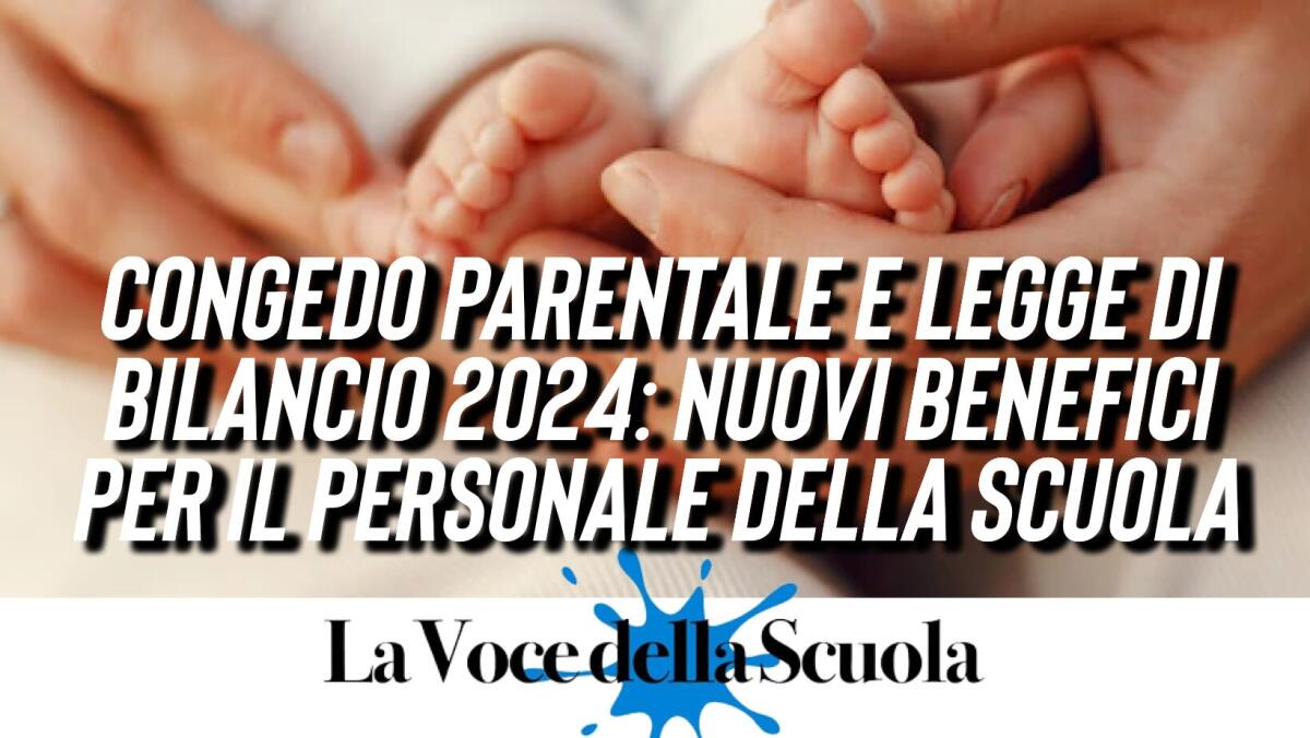 Congedo Parentale e Legge di Bilancio 2024: Nuovi benefici per il personale della scuola -
